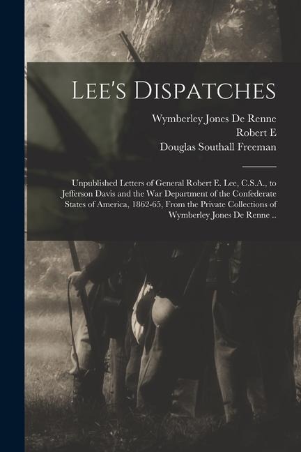 Lees Dispatches; Unpublished Letters of General Robert E. Lee, C.S.A., to Jefferson Davis and the War Department of the Confederate States of America, 1862-65, From the Private Collections of Wymberley Jones De Renne ..