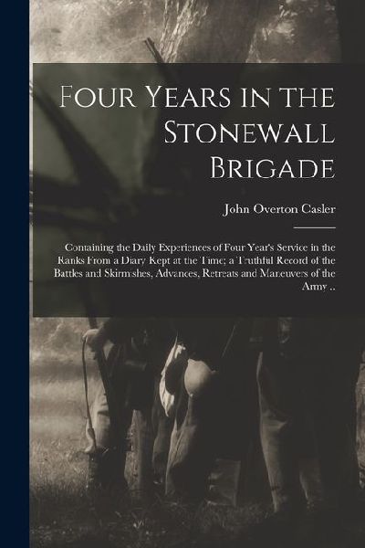Four Years in the Stonewall Brigade: Containing the Daily Experiences of Four Year's Service in the Ranks From a Diary Kept at the Time; a Truthful Re