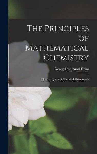 The Principles of Mathematical Chemistry: The Energetics of Chemical Phenomena