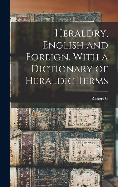 Heraldry, English and Foreign. With a Dictionary of Heraldic Terms