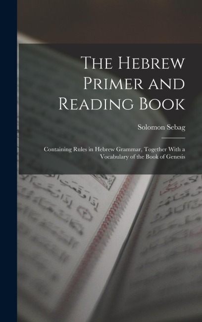 The Hebrew Primer and Reading Book: Containing Rules in Hebrew Grammar, Together With a Vocabulary of the Book of Genesis