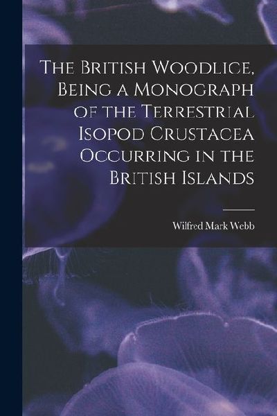 The British Woodlice, Being a Monograph of the Terrestrial Isopod Crustacea Occurring in the British Islands