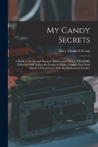 My Candy Secrets: A Book of Simple and Accurate Information Which, if Faithfully Followed, Will Enable the Novice to Make Candies That N