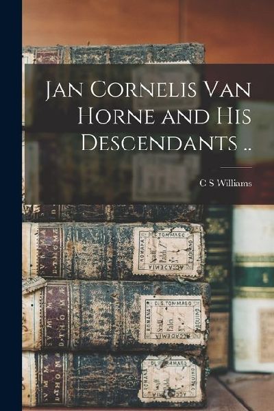 Jan Cornelis Van Horne and his Descendants ..