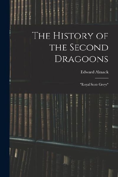 The History of the Second Dragoons: "Royal Scots Greys"