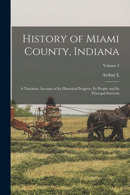 History of Miami County, Indiana: A Narrative Account of its Historical Progress, its People and its Principal Interests; Volume 2