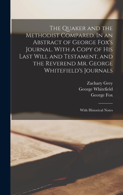 The Quaker and the Methodist Compared. In an Abstract of George Fox's Journal. With a Copy of his Last Will and Testament, and the Reverend Mr. George