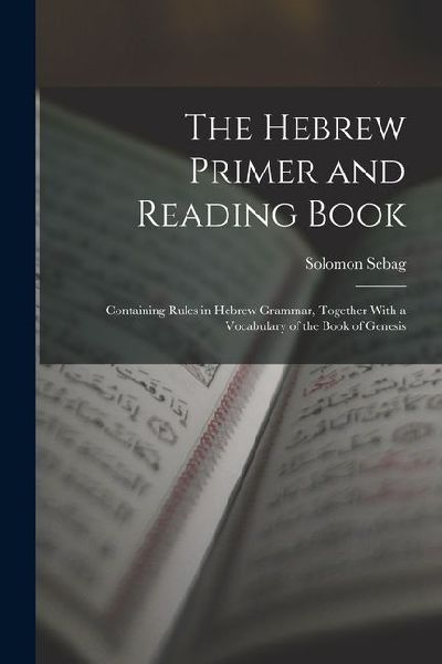 The Hebrew Primer and Reading Book: Containing Rules in Hebrew Grammar, Together With a Vocabulary of the Book of Genesis