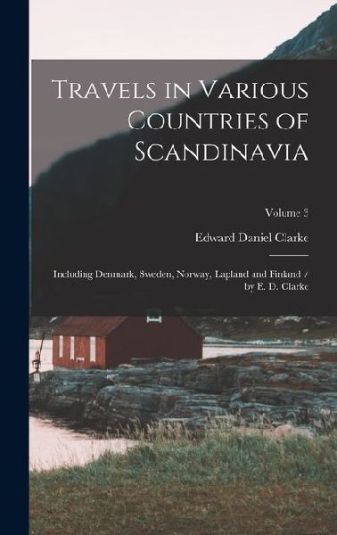 Travels in Various Countries of Scandinavia: Including Denmark, Sweden, Norway, Lapland and Finland / by E. D. Clarke; Volume 3
