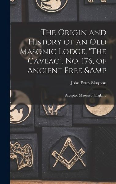 The Origin and History of an old Masonic Lodge, "The Caveac", no. 176, of Ancient Free & Accepted Masons of England