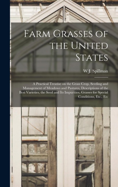 Farm Grasses of the United States; a Practical Treatise on the Grass Crop, Seeding and Management of Meadows and Pastures, Descriptions of the Best Va