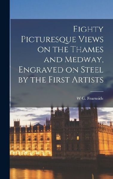 Eighty Picturesque Views on the Thames and Medway, Engraved on Steel by the First Artists
