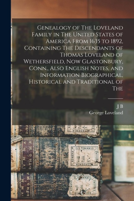 Genealogy of The Loveland Family in The United States of America From 1635 to 1892, Containing The Descendants of Thomas Loveland of Wethersfield, now