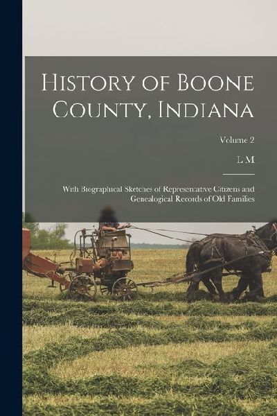 History of Boone County, Indiana: With Biographical Sketches of Representative Citizens and Genealogical Records of old Families; Volume 2