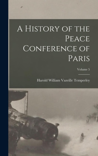 A History of the Peace Conference of Paris; Volume 5