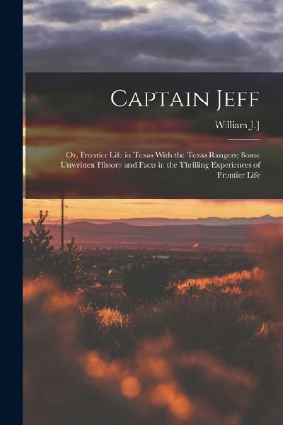 Captain Jeff; or, Frontier Life in Texas With the Texas Rangers; Some Unwritten History and Facts in the Thrilling Experiences of Frontier Life