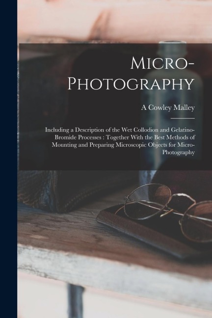 Micro-photography: Including a Description of the wet Collodion and Gelatino-bromide Processes: Together With the Best Methods of Mountin