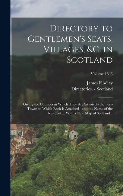 Directory to Gentlemens Seats, Villages, &c. in Scotland: Giving the Counties in Which They are Situated - the Post-towns to Which Each is Attached - and the Name of the Resident ... With a new map of Scotland ..; Volume 1843