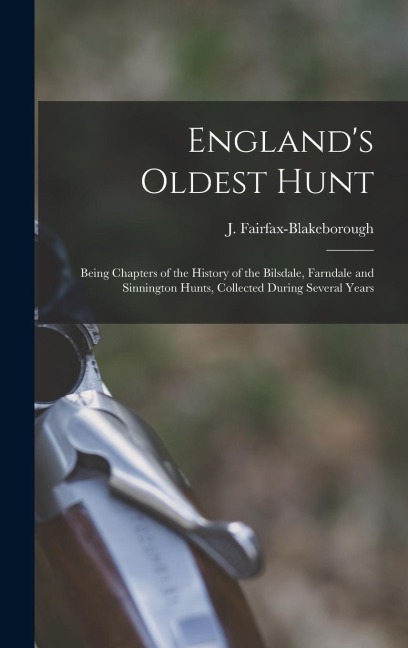 England's Oldest Hunt: Being Chapters of the History of the Bilsdale, Farndale and Sinnington Hunts, Collected During Several Years