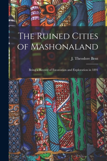 The Ruined Cities of Mashonaland; Being a Record of Excavation and Exploration in 1891