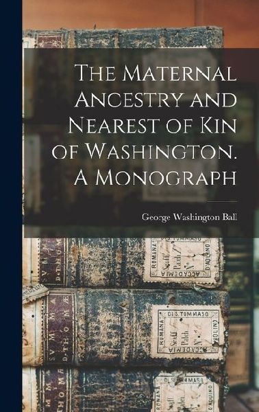 The Maternal Ancestry and Nearest of kin of Washington. A Monograph