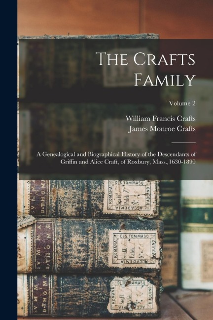 The Crafts Family: A Genealogical and Biographical History of the Descendants of Griffin and Alice Craft, of Roxbury, Mass.,1630-1890; Volume 2