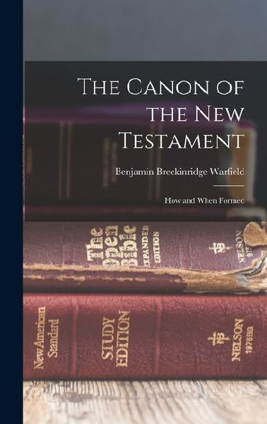 The Canon of the New Testament: How and When Formed