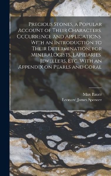 Precious Stones, a Popular Account of Their Characters, Occurrence and Applications, With an Introduction to Their Determination, for Mineralogists, Lapidaries, Jewellers, etc. With an Appendix on Pearls and Coral