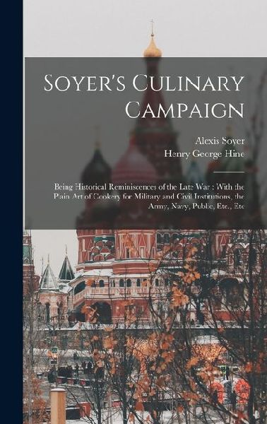 Soyer's Culinary Campaign: Being Historical Reminiscences of the Late war: With the Plain art of Cookery for Military and Civil Institutions, the