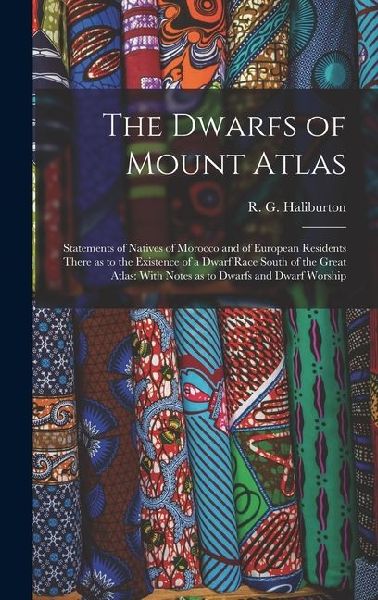 The Dwarfs of Mount Atlas: Statements of Natives of Morocco and of European Residents There as to the Existence of a Dwarf Race South of the Grea