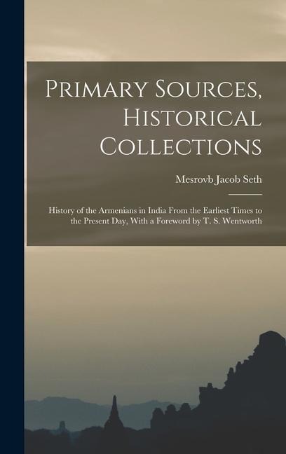 Primary Sources, Historical Collections: History of the Armenians in India From the Earliest Times to the Present Day, With a Foreword by T. S. Wentworth
