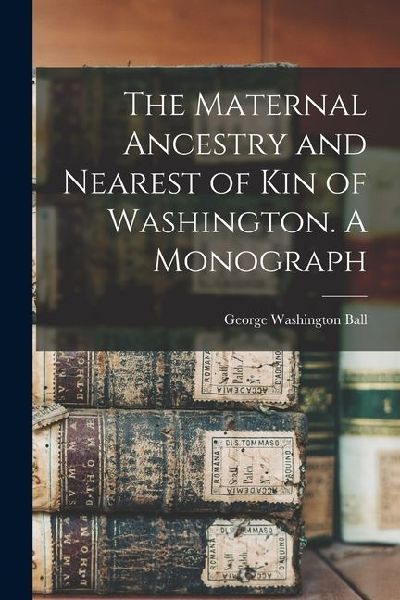 The Maternal Ancestry and Nearest of kin of Washington. A Monograph