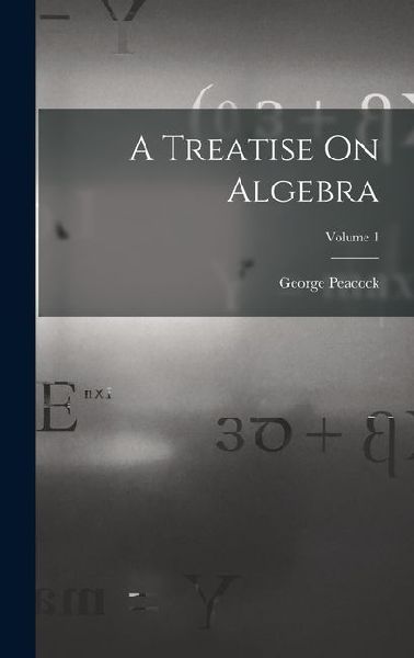 A Treatise On Algebra; Volume 1
