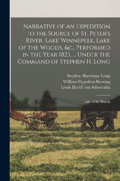 Narrative of an Expedition to the Source of St. Peters River, Lake Winnepeek, Lake of the Woods, &c., Performed in the Year 1823, ... Under the Comma