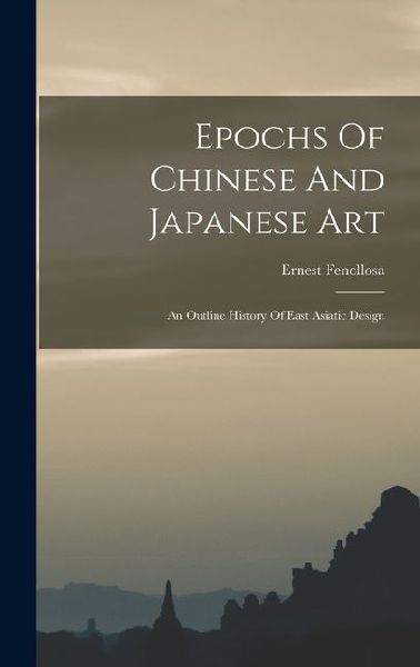 Epochs Of Chinese And Japanese Art: An Outline History Of East Asiatic Design
