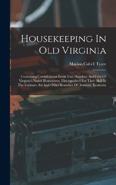 Housekeeping In Old Virginia: Containing Contributions From Two Hundred And Fifty Of Virginias Noted Housewives, Distinguished For Their Skill In The Culinary Art And Other Branches Of Domestic Economy