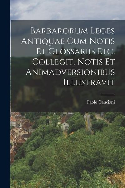 Barbarorum Leges Antiquae Cum Notis Et Glossariis Etc. Collegit, Notis Et Animadversionibus Illustravit