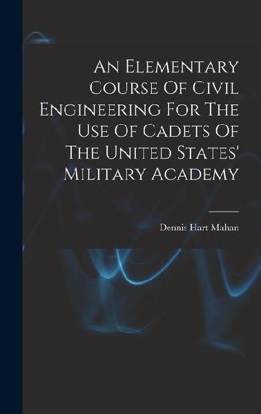 An Elementary Course Of Civil Engineering For The Use Of Cadets Of The United States Military Academy