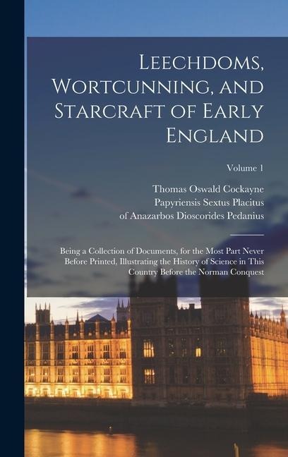 Leechdoms, Wortcunning, and Starcraft of Early England: Being a Collection of Documents, for the Most Part Never Before Printed, Illustrating the History of Science in This Country Before the Norman Conquest; Volume 1