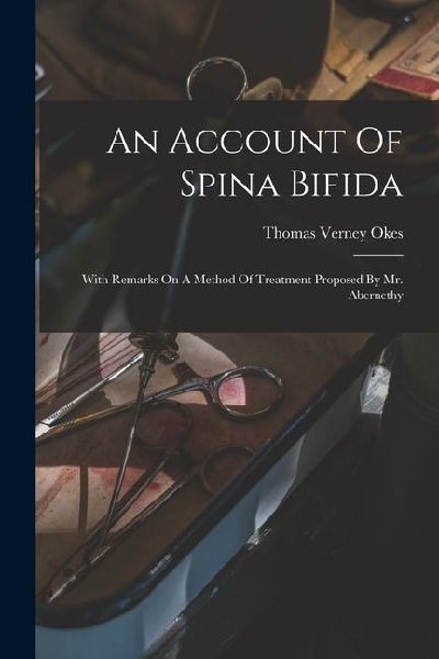 An Account Of Spina Bifida: With Remarks On A Method Of Treatment Proposed By Mr. Abernethy