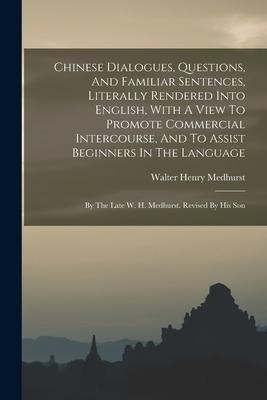 Chinese Dialogues, Questions, And Familiar Sentences, Literally Rendered Into English, With A View To Promote Commercial Intercourse, And To Assist Be