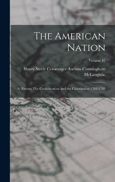 The American Nation: A History; The Confederation and the Constitution 1783-1789; Volume 10