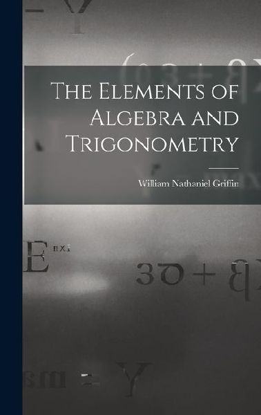 The Elements of Algebra and Trigonometry