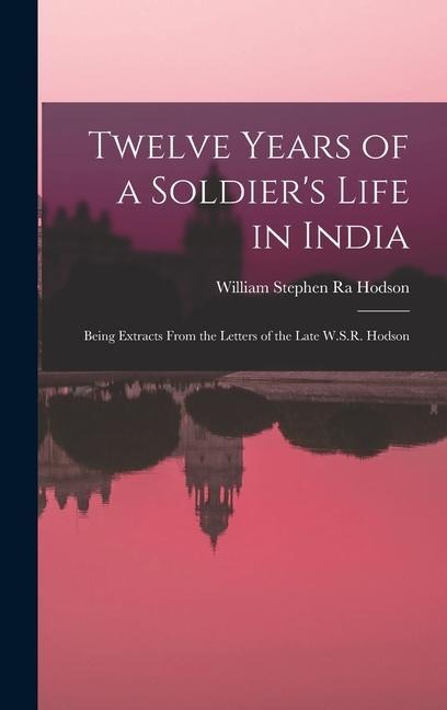 Twelve Years of a Soldier's Life in India: Being Extracts From the Letters of the Late W.S.R. Hodson