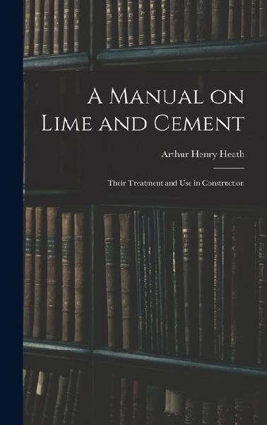 A Manual on Lime and Cement: Their Treatment and Use in Construction