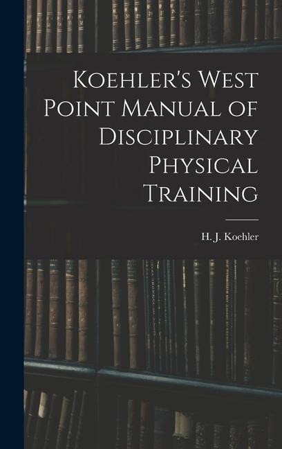 Koehler's West Point Manual of Disciplinary Physical Training