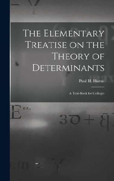 The Elementary Treatise on the Theory of Determinants: A Text-Book for Colleges