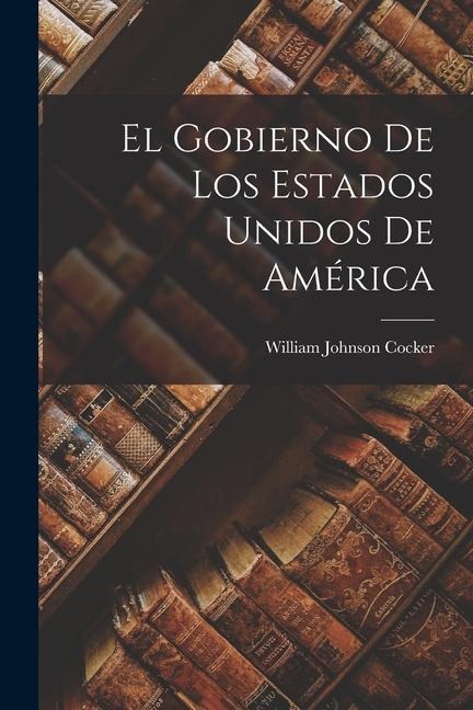 El Gobierno de Los Estados Unidos de América