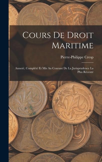 Cours de Droit Maritime: Annoté, Complété et Mis Au Courant de la Jurisprudence la Plus Récenté