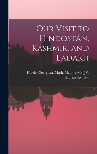 Our Visit to Hindostán, Kashmir, and Ladakh